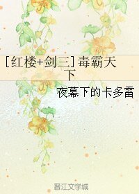 （红楼同人）[红楼+剑三]毒霸天下