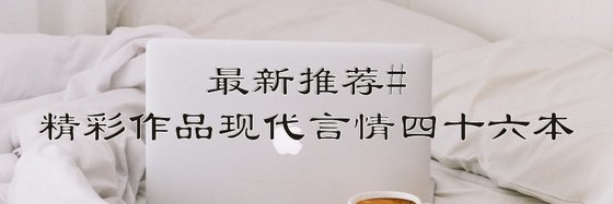 最新推荐精彩作品现代言情四十六本